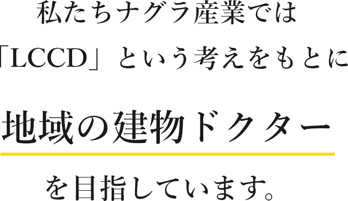 私たちナグラ産業では「LCCD」という考えをもとに地域の建物ドクターを目指しています。