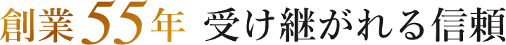 創業55年 受け継がれる信頼