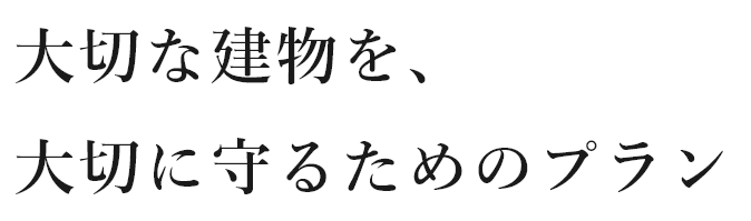 大切な建物を、大切に守るためのプラン