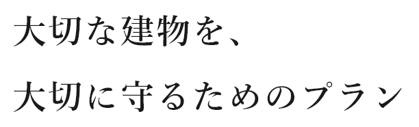 大切な建物を、大切に守るためのプラン
