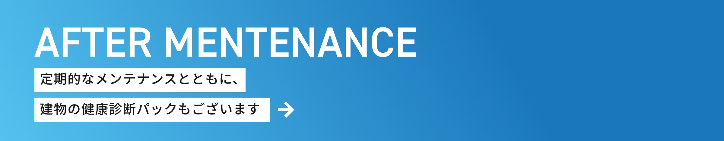AFTER MENTENANCE 定期的なメンテナンスとともに、建物の健康診断パックもございます